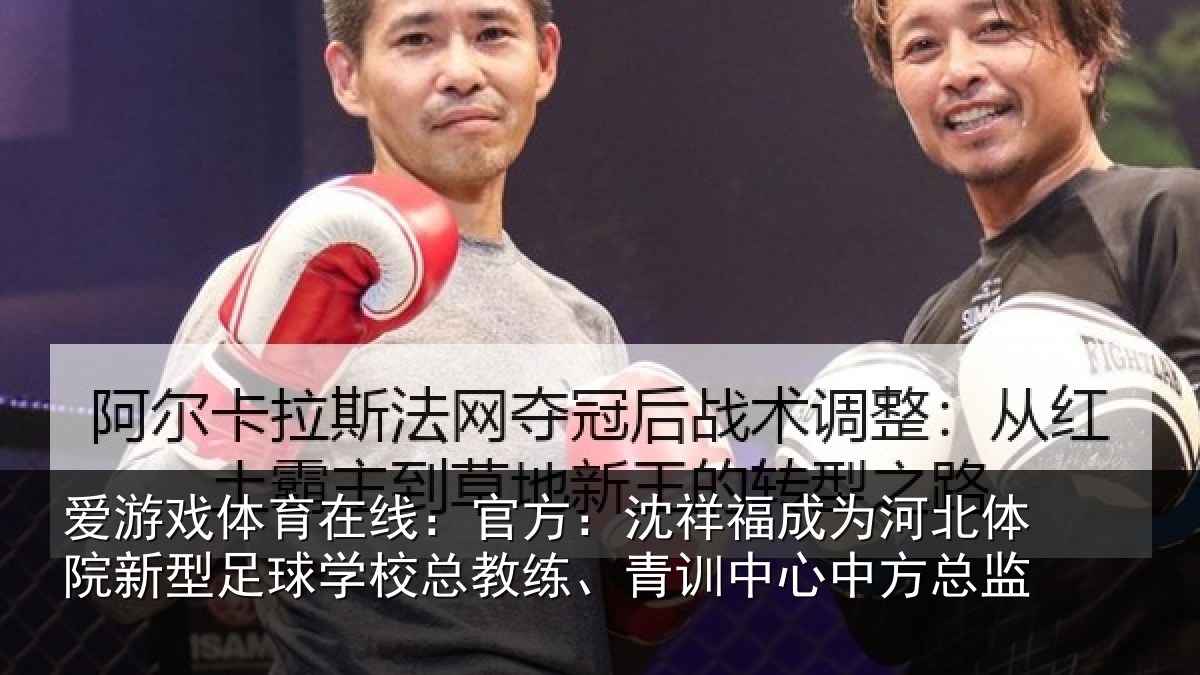 爱游戏体育在线:官方:沈祥福成为河北体院新相关情况、青训中心中方总监