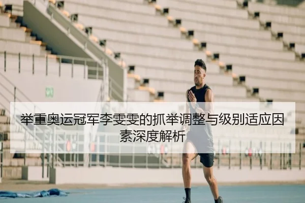 举重奥运冠军李雯雯的抓举调整与级别适应因素深度解析
