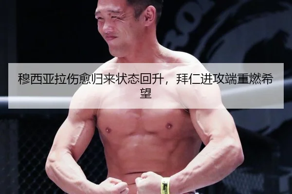 穆西亚拉伤愈归来状态回升，拜仁进攻端重燃希望