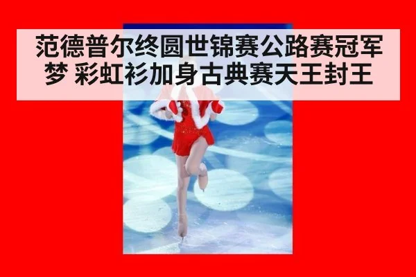范德普尔终圆世锦赛公路赛冠军梦 彩虹衫加身古典赛天王封王