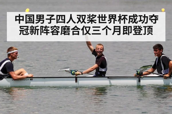 中国男子四人双桨世界杯成功夺冠新阵容磨合仅三个月即登顶