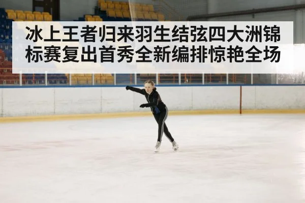 冰上王者归来羽生结弦四大洲锦标赛复出首秀全新编排惊艳全场